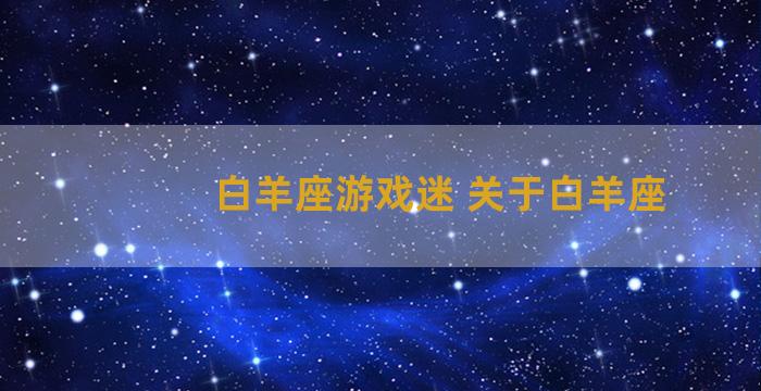 白羊座游戏迷 关于白羊座